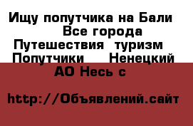 Ищу попутчика на Бали!!! - Все города Путешествия, туризм » Попутчики   . Ненецкий АО,Несь с.